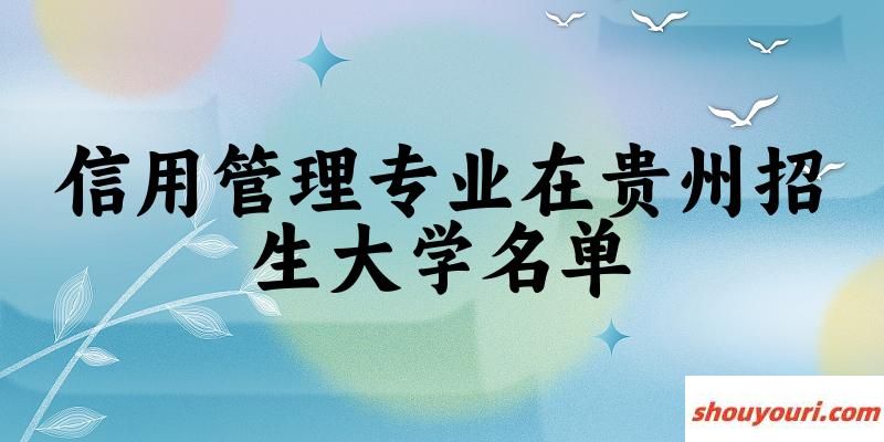 信用管理专业2024在贵州招生大学名单及分数线 附专业代码及就业方向