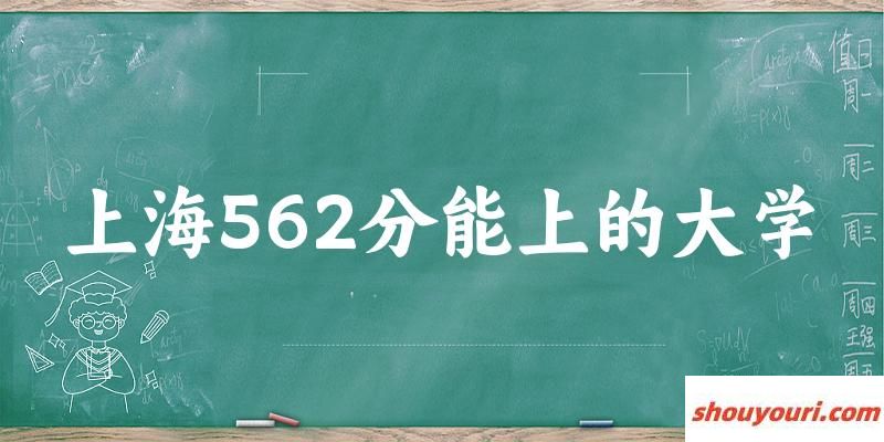 上海高考562分能上的大学有哪些？有哪些专业可选 (2025考生参考)