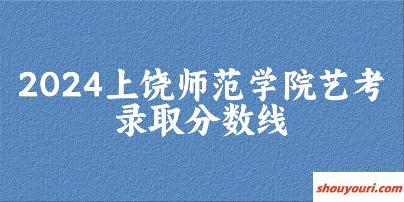 上饶师范学院2024艺术生录取分数线 2025艺考生参考