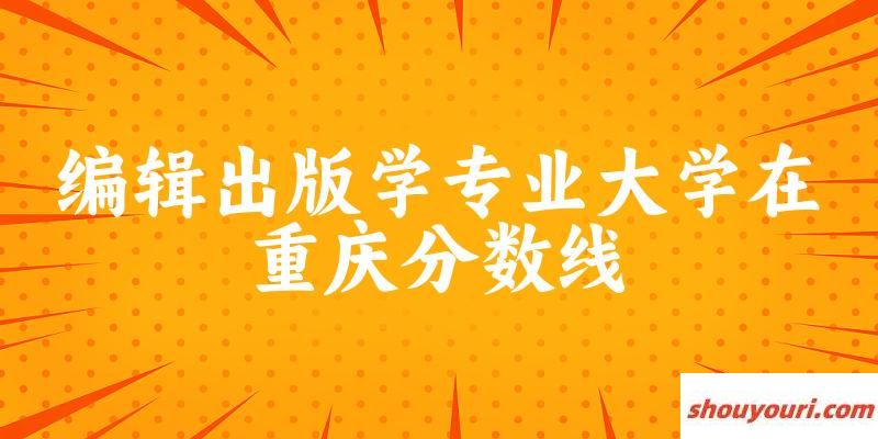 2024编辑出版学专业重庆录取分数线多少分 附专业就业方向 (2025参考)(图1)