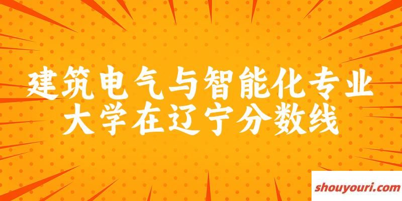 2024建筑电气与智能化专业辽宁录取分数线多少分 附专业就业方向 (2025参考)(图1)