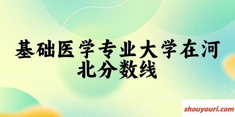 2024基础医学专业河北录取分数线多少分 附专业就业方向 (2025参考)(图1)