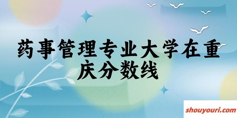 2024药事管理专业重庆录取分数线多少分 附专业就业方向 (2025参考)(图1)