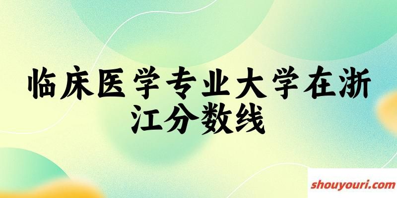 2024临床医学专业浙江录取分数线多少分 附专业就业方向 (2025参考)(图1)