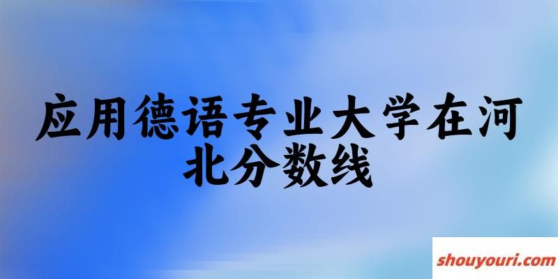 2024应用德语专业河北录取分数线多少分 附专业就业方向 (2025参考)(图1)